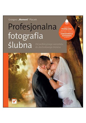 Profesjonalna fotografia ślubna. Od perfekcyjnego warsztatu do dochodowego biznesu (wydanie 1)